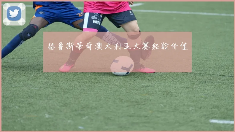 赫鲁斯蒂奇澳大利亚大赛经验价值