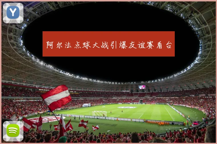 阿尔法点球大战引爆友谊赛看台