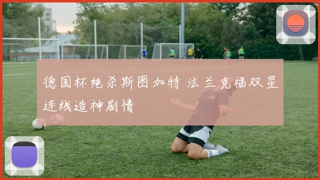 德国杯绝杀斯图加特 法兰克福双星连线造神剧情