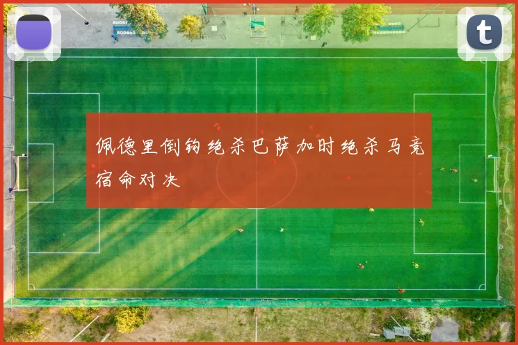 佩德里倒钩绝杀巴萨加时绝杀马竞宿命对决