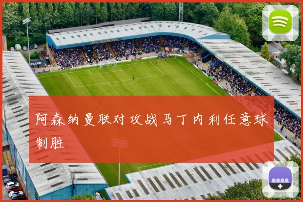 阿森纳曼联对攻战马丁内利任意球制胜