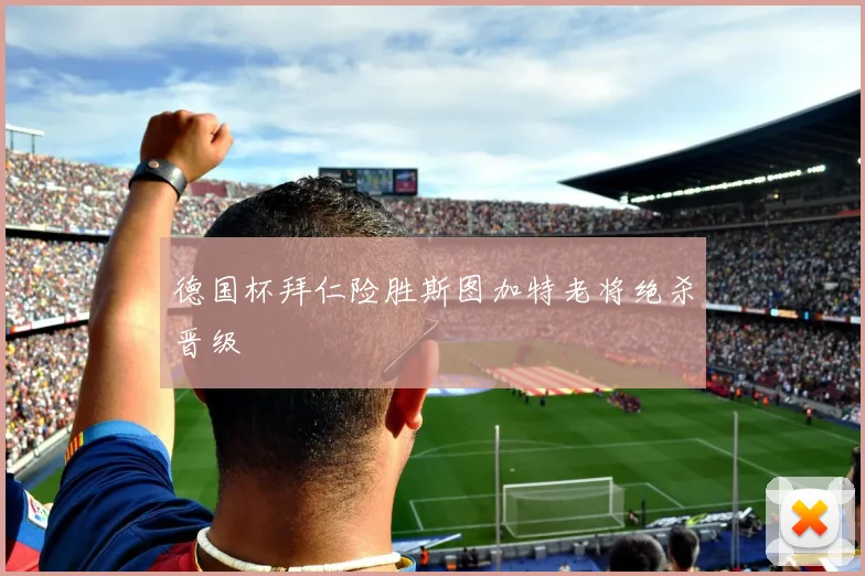 德国杯拜仁险胜斯图加特老将绝杀晋级