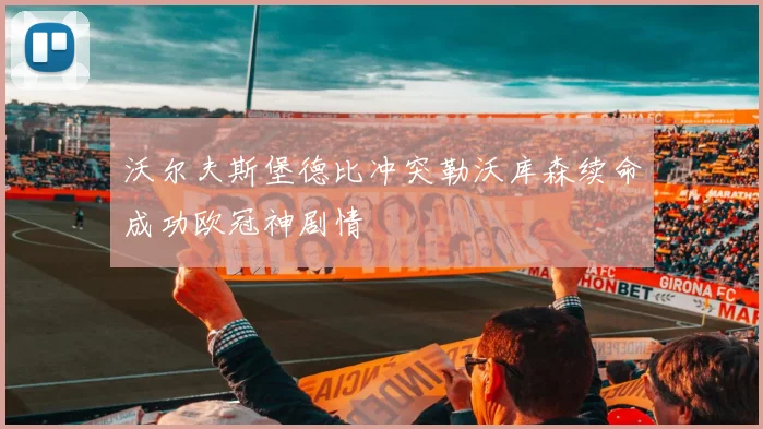 沃尔夫斯堡德比冲突勒沃库森续命成功欧冠神剧情