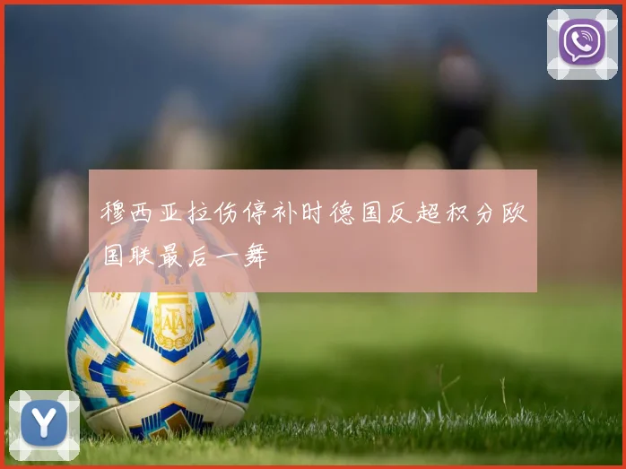 穆西亚拉伤停补时德国反超积分欧国联最后一舞