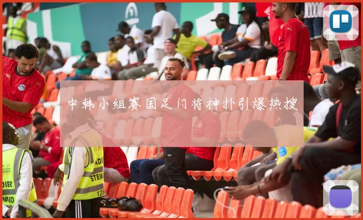 中韩小组赛国足门将神扑引爆热搜
