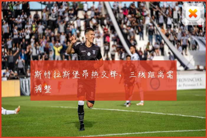 斯特拉斯堡昂热交锋，三线距离需调整