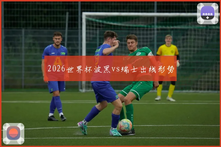2026世界杯波黑vs瑞士出线形势