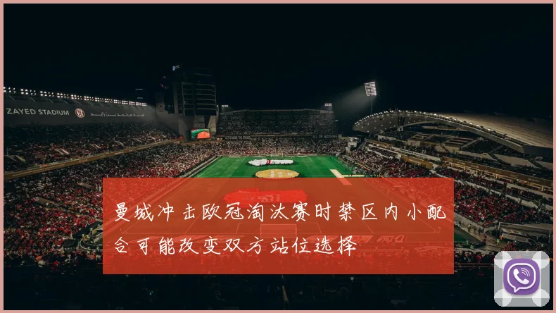 曼城冲击欧冠淘汰赛时禁区内小配合可能改变双方站位选择