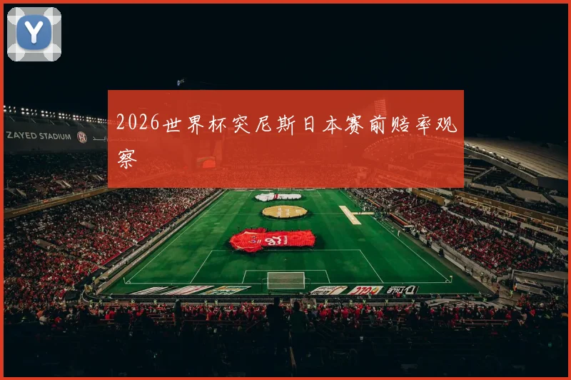 2026世界杯突尼斯日本赛前赔率观察