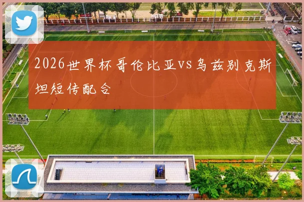 2026世界杯哥伦比亚vs乌兹别克斯坦短传配合