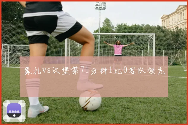 蒙扎vs汉堡第71分钟1比0客队领先