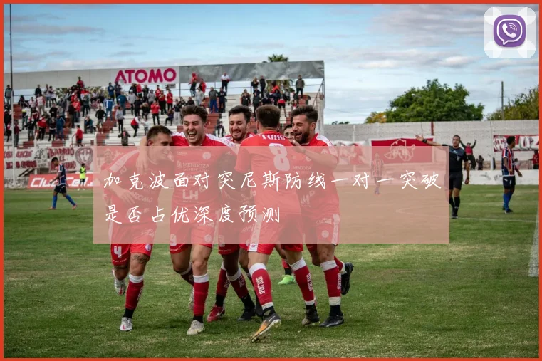 加克波面对突尼斯防线一对一突破是否占优深度预测