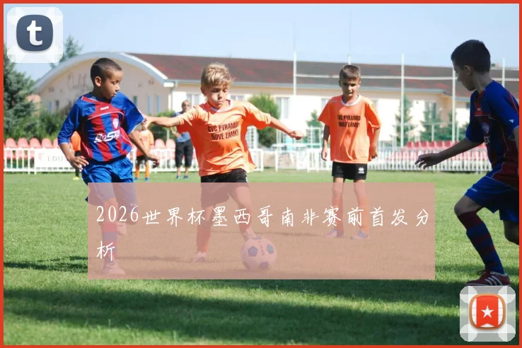 2026世界杯墨西哥南非赛前首发分析