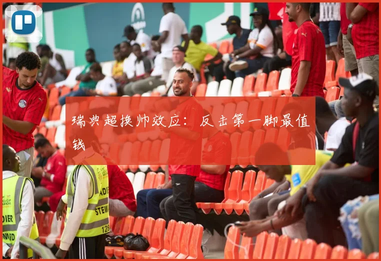 瑞典超换帅效应：反击第一脚最值钱