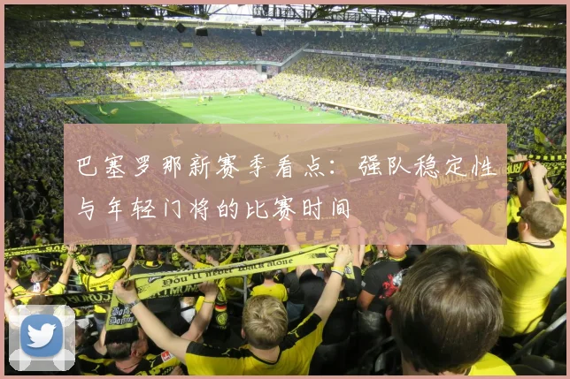 巴塞罗那新赛季看点：强队稳定性与年轻门将的比赛时间