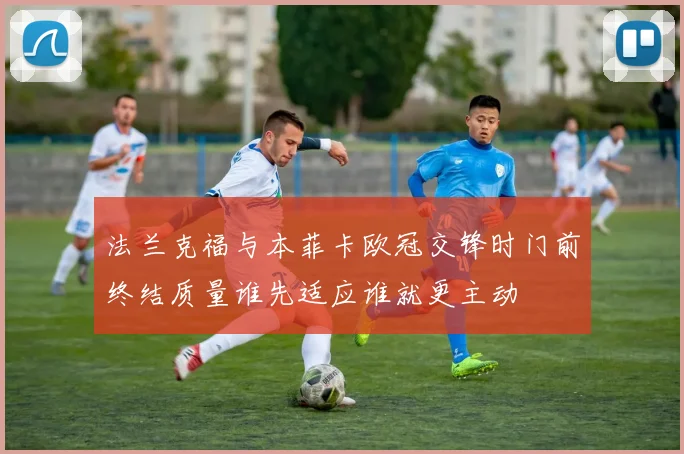 法兰克福与本菲卡欧冠交锋时门前终结质量谁先适应谁就更主动