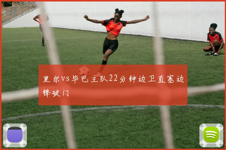 里尔vs毕巴主队22分钟边卫直塞边锋破门
